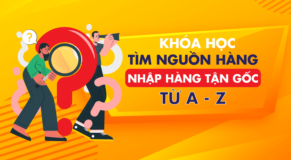 Khóa học Tìm nguồn hàng – Nhập hàng tận gốc từ A – Z Khóa học tìm kiếm nguồn hàng