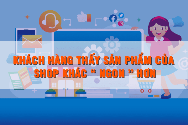 7 Lý Do Khiến khách Hàng Cho Vào Giỏ Hàng Nhưng Không Bấm Mua khách hàng thấy sản phẩm của shop khác hơn